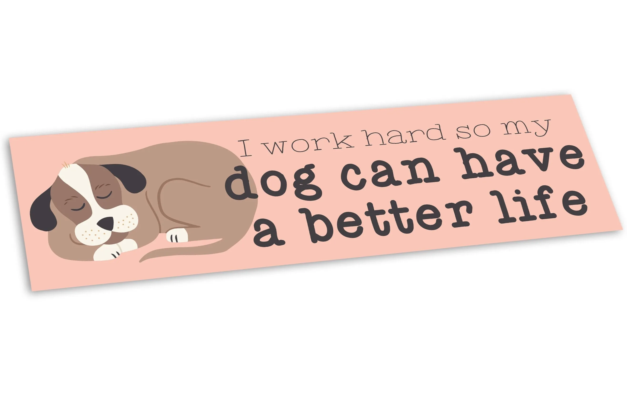 “I Work Hard So My Dog Can Have a Better Life” Bumper Sticker